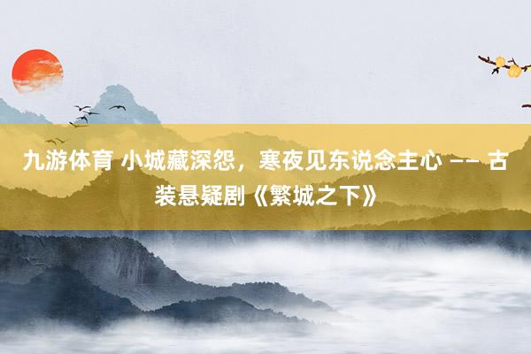 九游体育 小城藏深怨，寒夜见东说念主心 —— 古装悬疑剧《繁城之下》