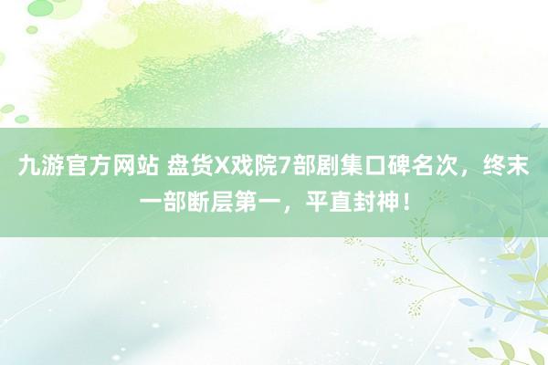 九游官方网站 盘货X戏院7部剧集口碑名次，终末一部断层第一，平直封神！