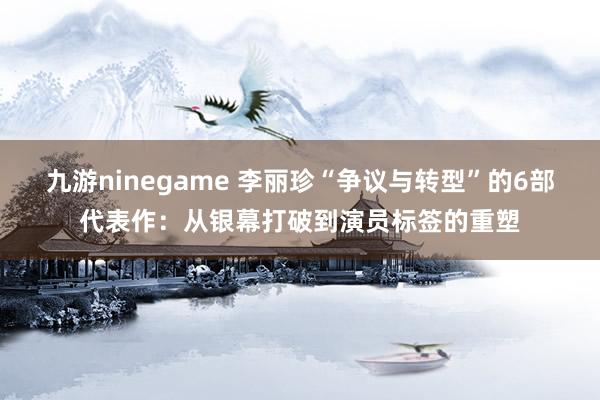 九游ninegame 李丽珍“争议与转型”的6部代表作：从银幕打破到演员标签的重塑