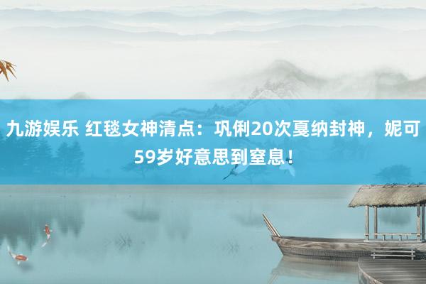 九游娱乐 红毯女神清点：巩俐20次戛纳封神，妮可59岁好意思到窒息！