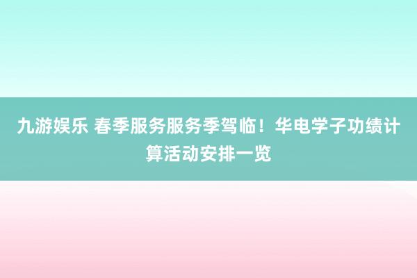 九游娱乐 春季服务服务季驾临！华电学子功绩计算活动安排一览