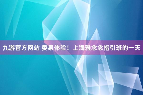 九游官方网站 委果体验！上海雅念念指引班的一天