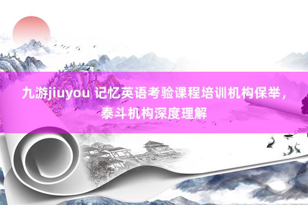 九游jiuyou 记忆英语考验课程培训机构保举，泰斗机构深度理解