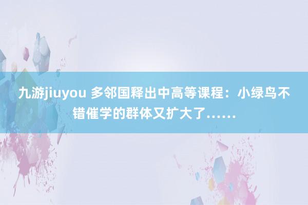 九游jiuyou 多邻国释出中高等课程：小绿鸟不错催学的群体又扩大了……