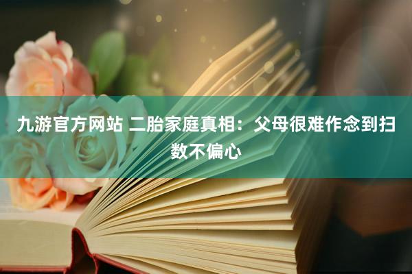 九游官方网站 二胎家庭真相：父母很难作念到扫数不偏心