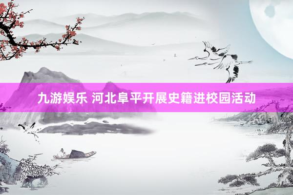 九游娱乐 河北阜平开展史籍进校园活动
