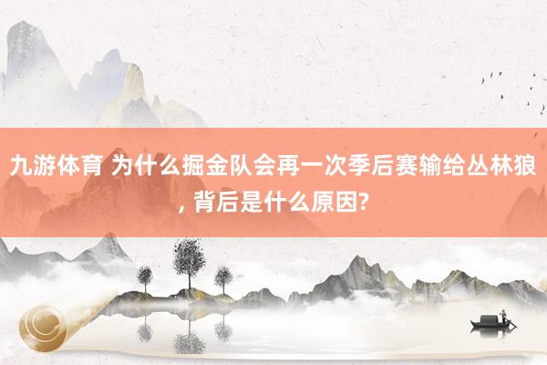 九游体育 为什么掘金队会再一次季后赛输给丛林狼, 背后是什么原因?