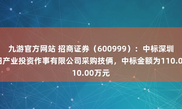 九游官方网站 招商证券（600999）：中标深圳市福田产业投资作事有限公司采购技俩，中标金额为110.00万元