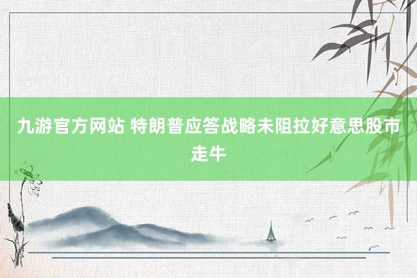 九游官方网站 特朗普应答战略未阻拉好意思股市走牛