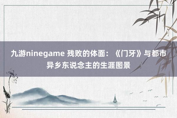 九游ninegame 残败的体面：《门牙》与都市异乡东说念主的生涯图景