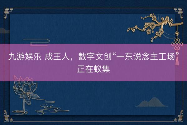 九游娱乐 成王人，数字文创“一东说念主工场”正在蚁集