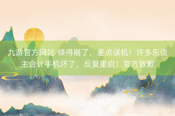 九游官方网站 倏得崩了，差点误机！许多东谈主合计手机坏了，反复重启！官方致歉