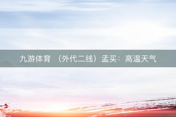 九游体育 （外代二线）孟买：高温天气
