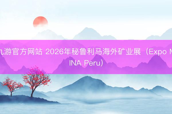 九游官方网站 2026年秘鲁利马海外矿业展（Expo MINA Peru）