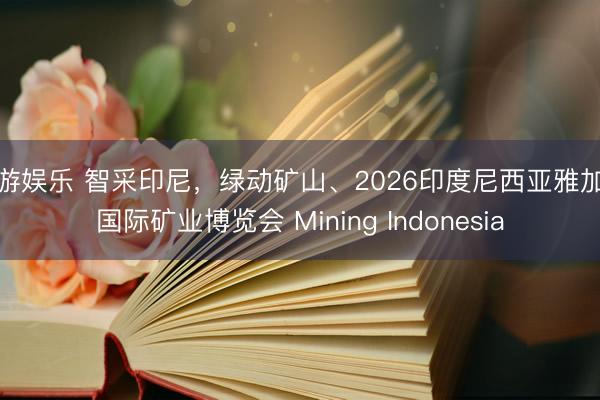 九游娱乐 智采印尼，绿动矿山、2026印度尼西亚雅加达国际矿业博览会 Mining Indonesia